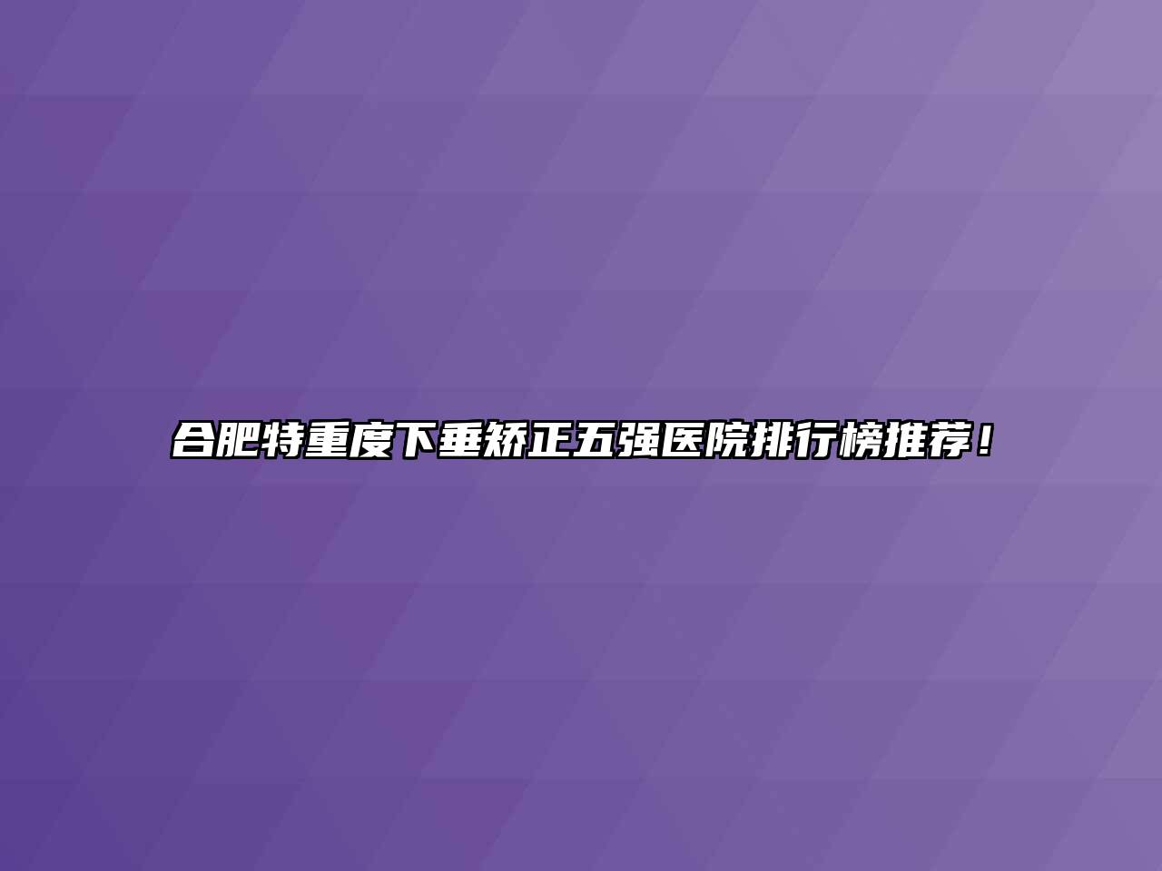 合肥特重度下垂矫正五强医院排行榜推荐！