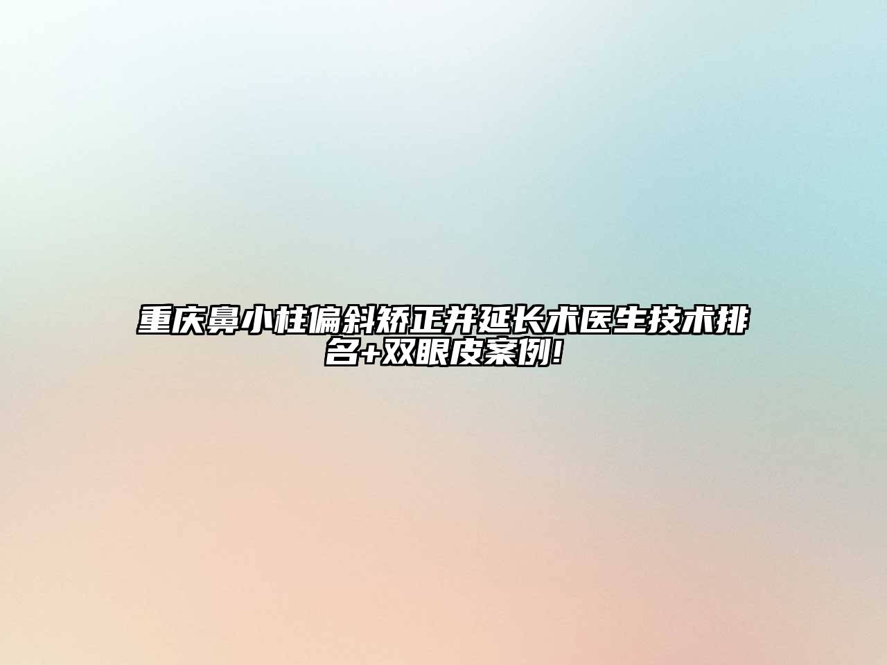 重庆鼻小柱偏斜矫正并延长术医生技术排名+双眼皮案例!