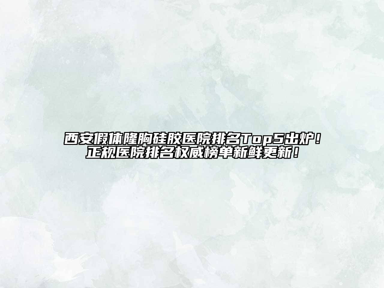 西安假体隆胸硅胶医院排名Top5出炉！正规医院排名权威榜单新鲜更新！