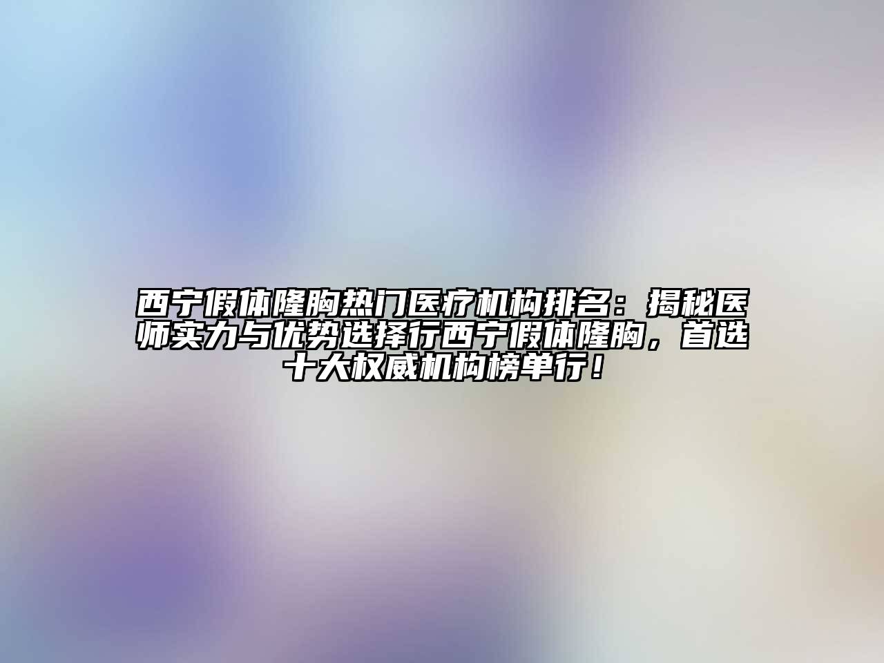 西宁假体隆胸热门医疗机构排名：揭秘医师实力与优势选择行西宁假体隆胸，首选十大权威机构榜单行！