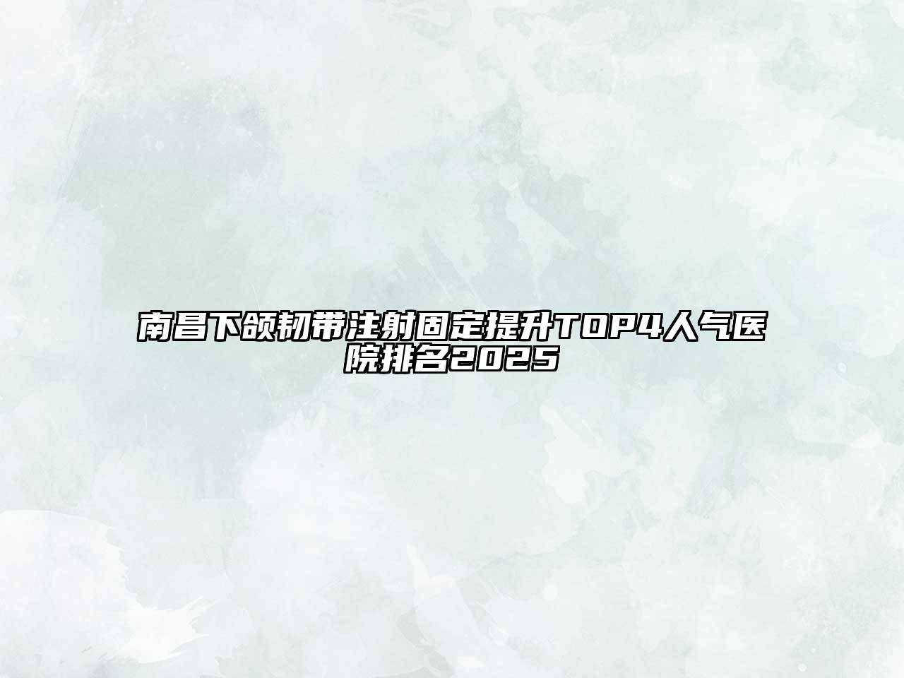 南昌下颌韧带注射固定提升TOP4人气医院排名2025