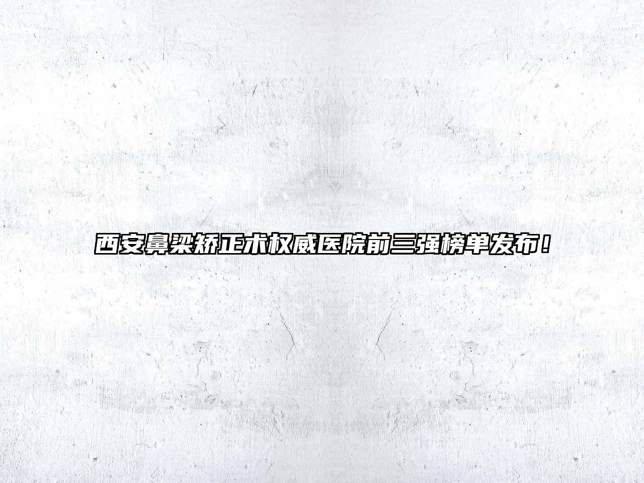 西安鼻梁矫正术权威医院前三强榜单发布！