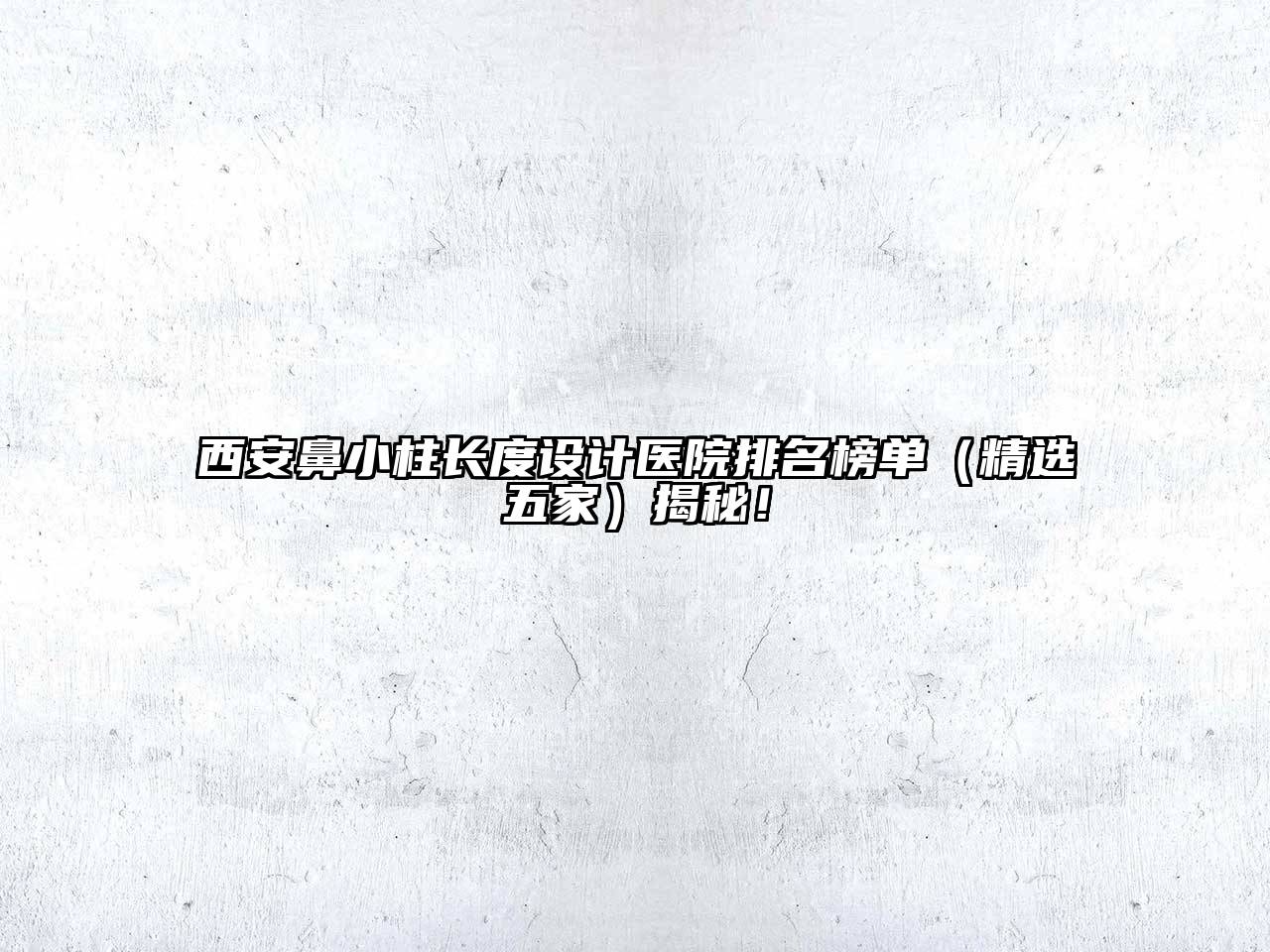 西安鼻小柱长度设计医院排名榜单（精选五家）揭秘！