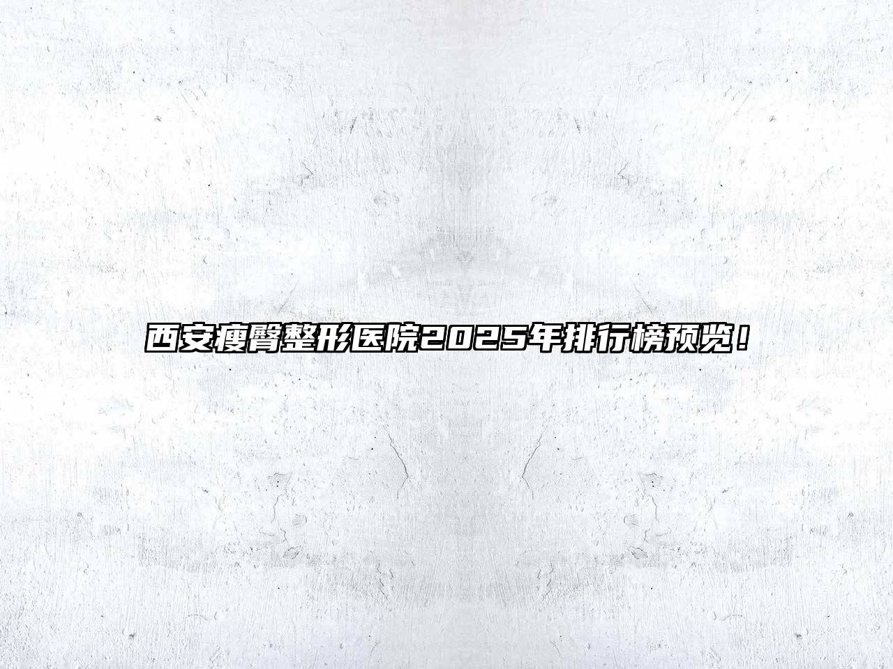 西安瘦臀整形医院2025年排行榜预览！