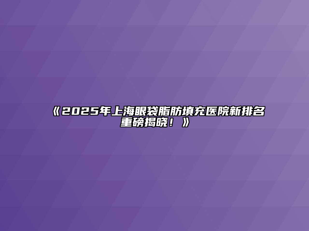 2025年上海眼袋脂肪填充医院新排名重磅揭晓！