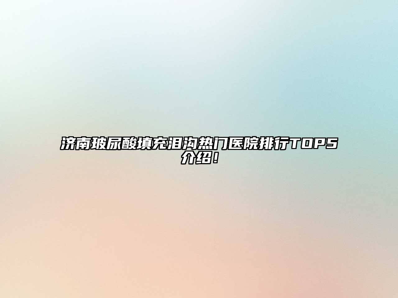 济南玻尿酸填充泪沟热门医院排行TOP5介绍！