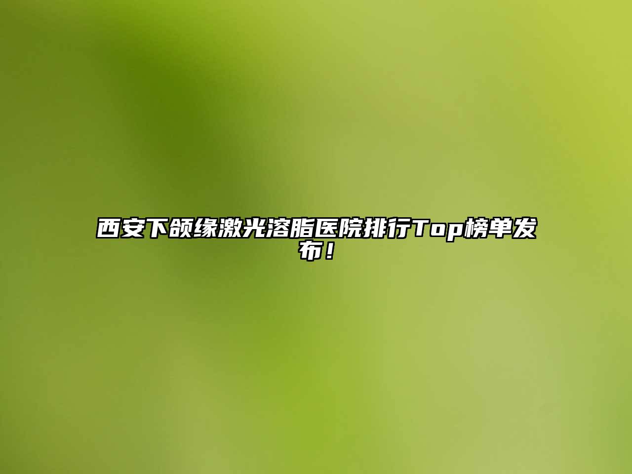 西安下颌缘激光溶脂医院排行Top榜单发布！