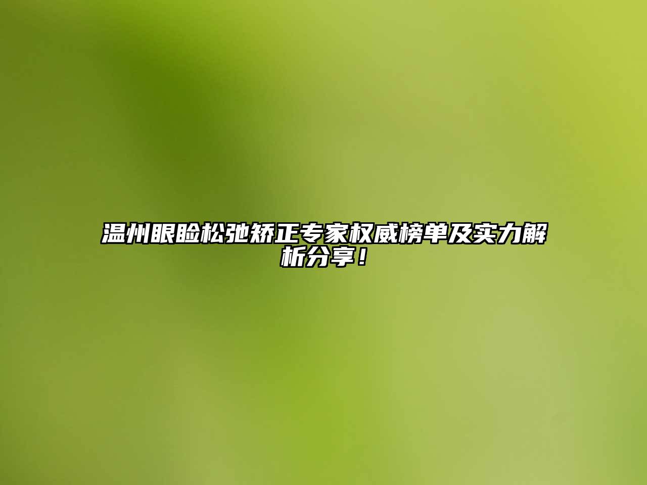 温州眼睑松弛矫正专家权威榜单及实力解析分享！