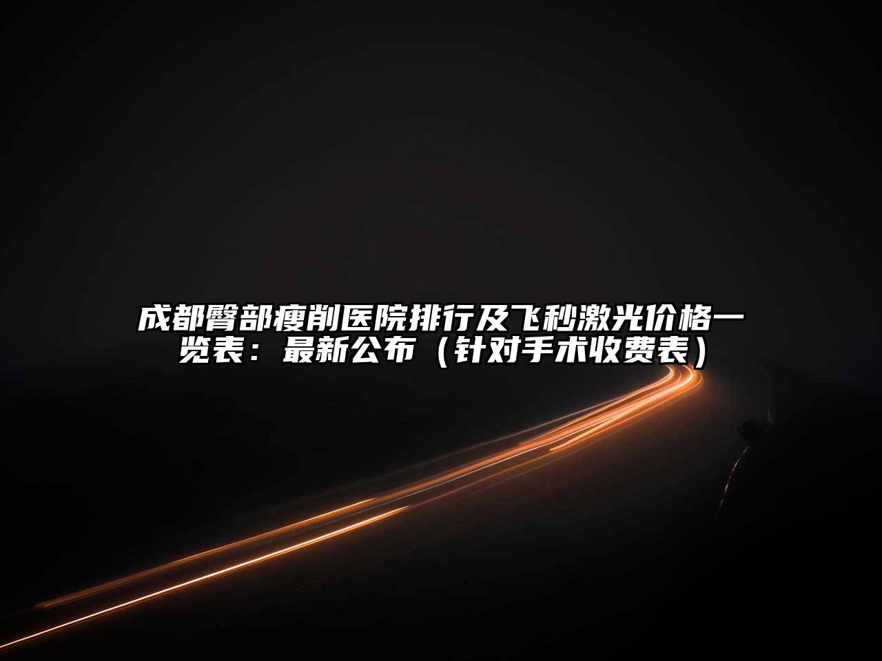 成都臀部瘦削医院排行及飞秒激光价格一览表：最新公布（针对手术收费表）
