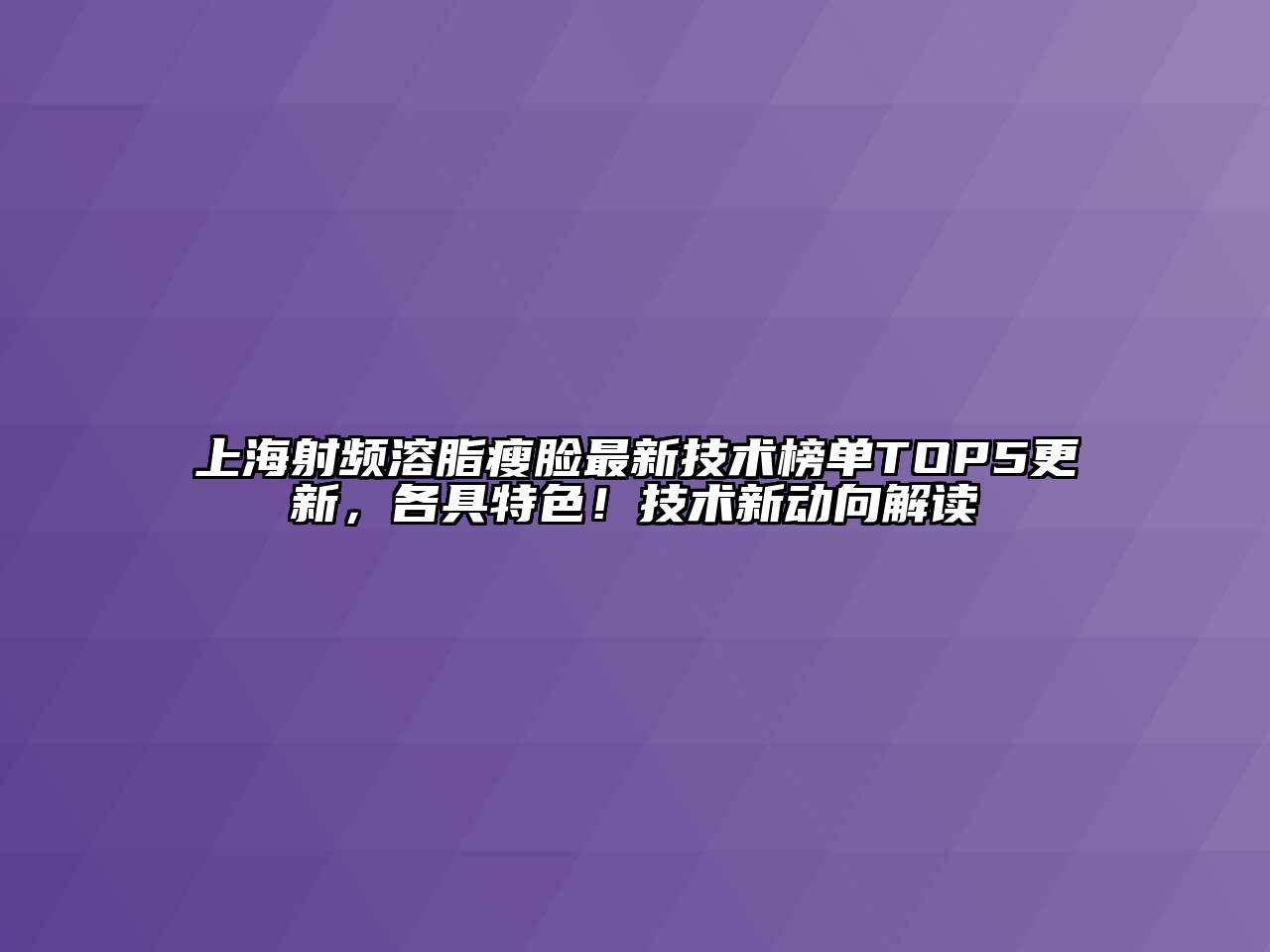 上海射频溶脂瘦脸最新技术榜单TOP5更新，各具特色！技术新动向解读