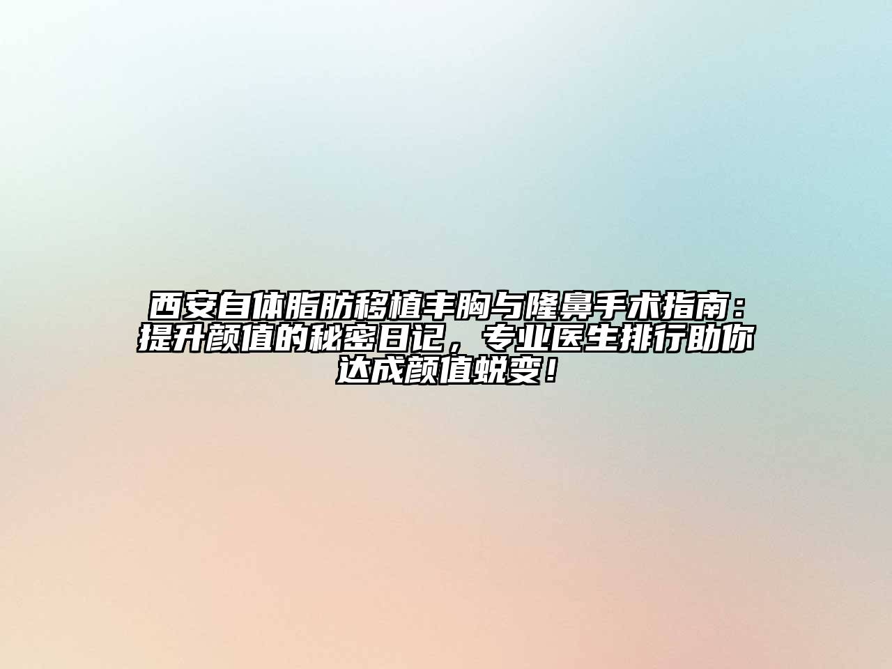 西安自体脂肪移植丰胸与隆鼻手术指南：提升颜值的秘密日记，专业医生排行助你达成颜值蜕变！