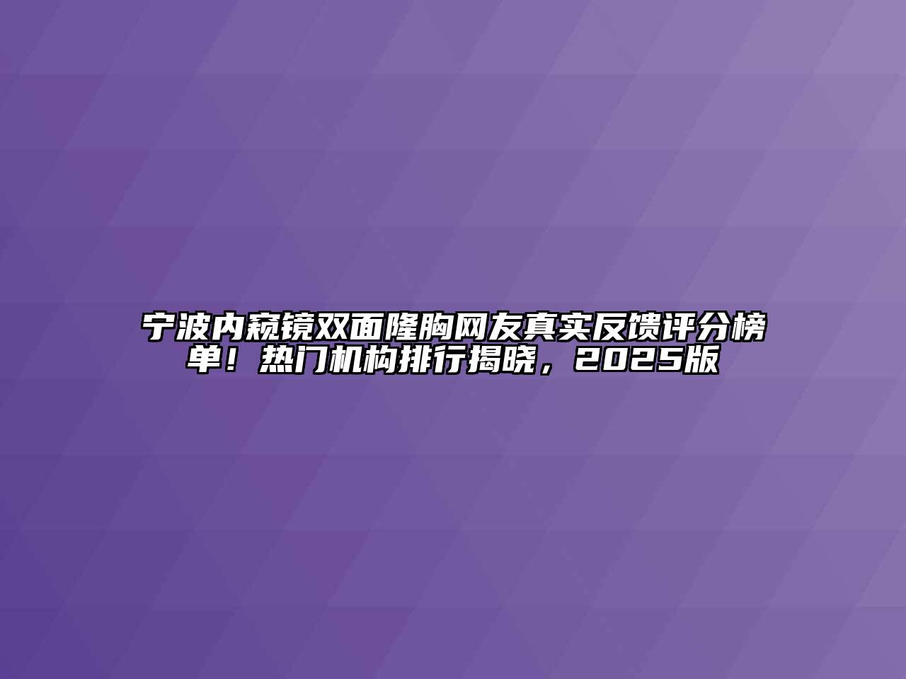宁波内窥镜双面隆胸网友真实反馈评分榜单！热门机构排行揭晓，2025版