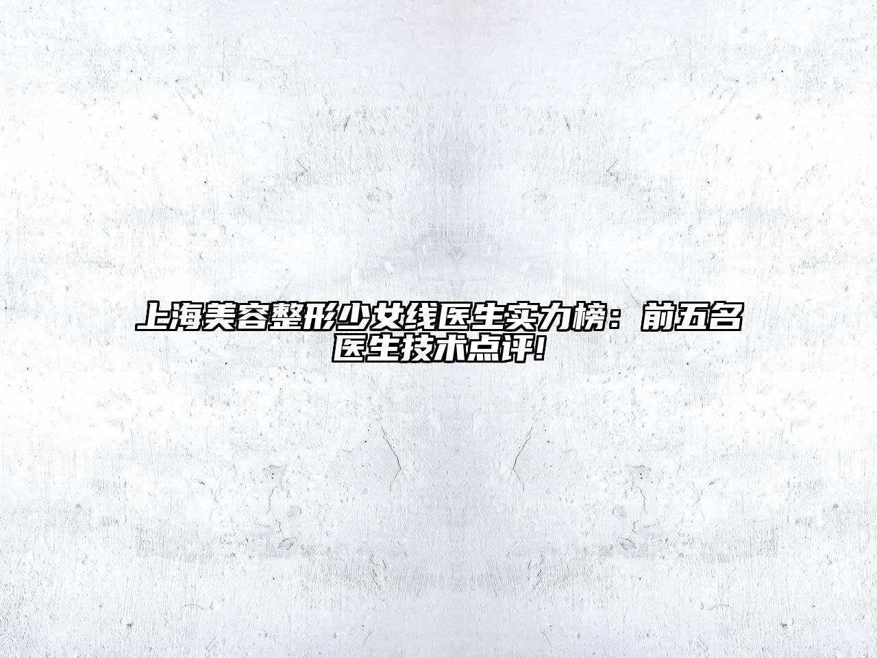 上海美容整形少女线医生实力榜：前五名医生技术点评!