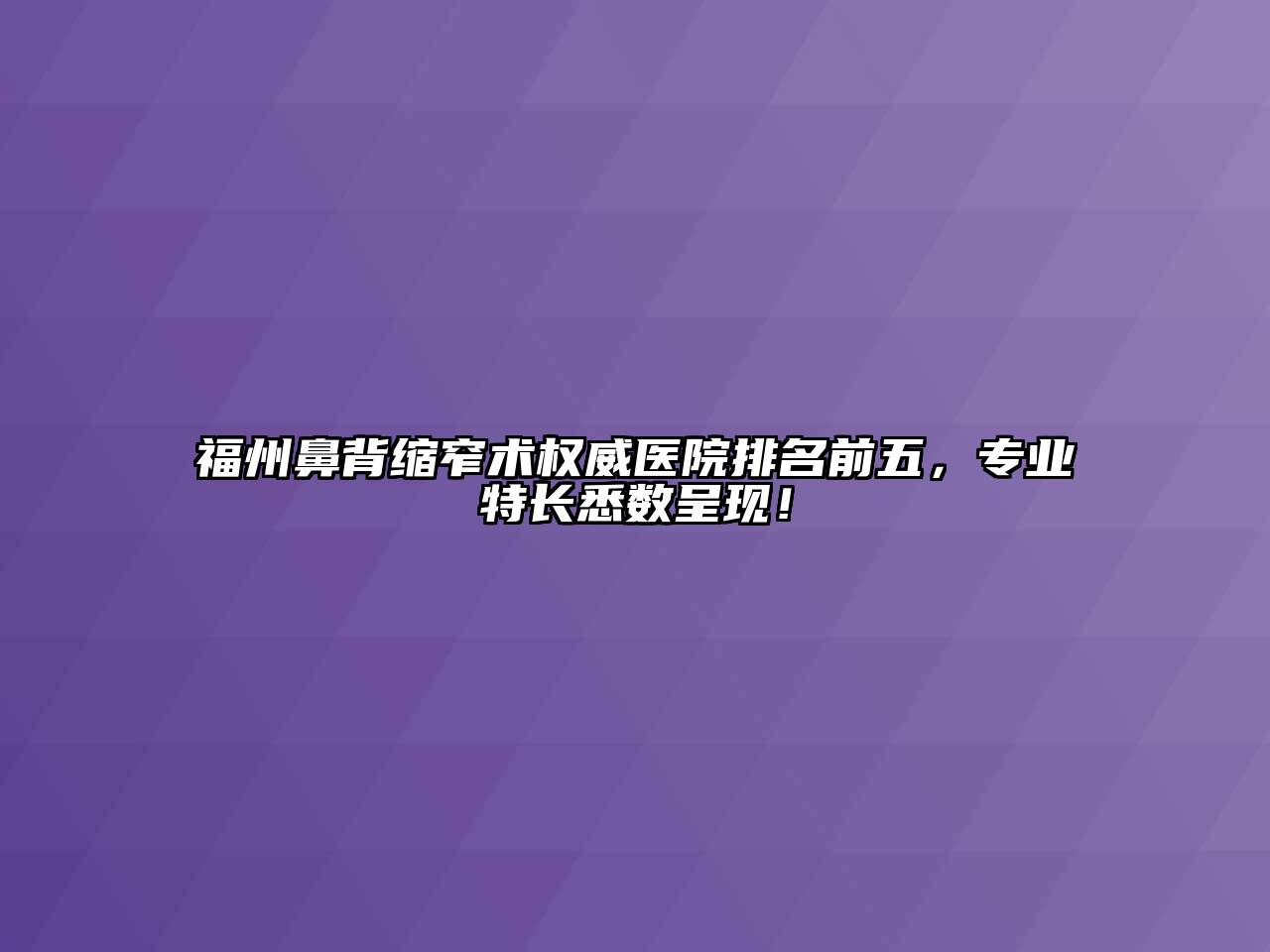 福州鼻背缩窄术权威医院排名前五，专业特长悉数呈现！