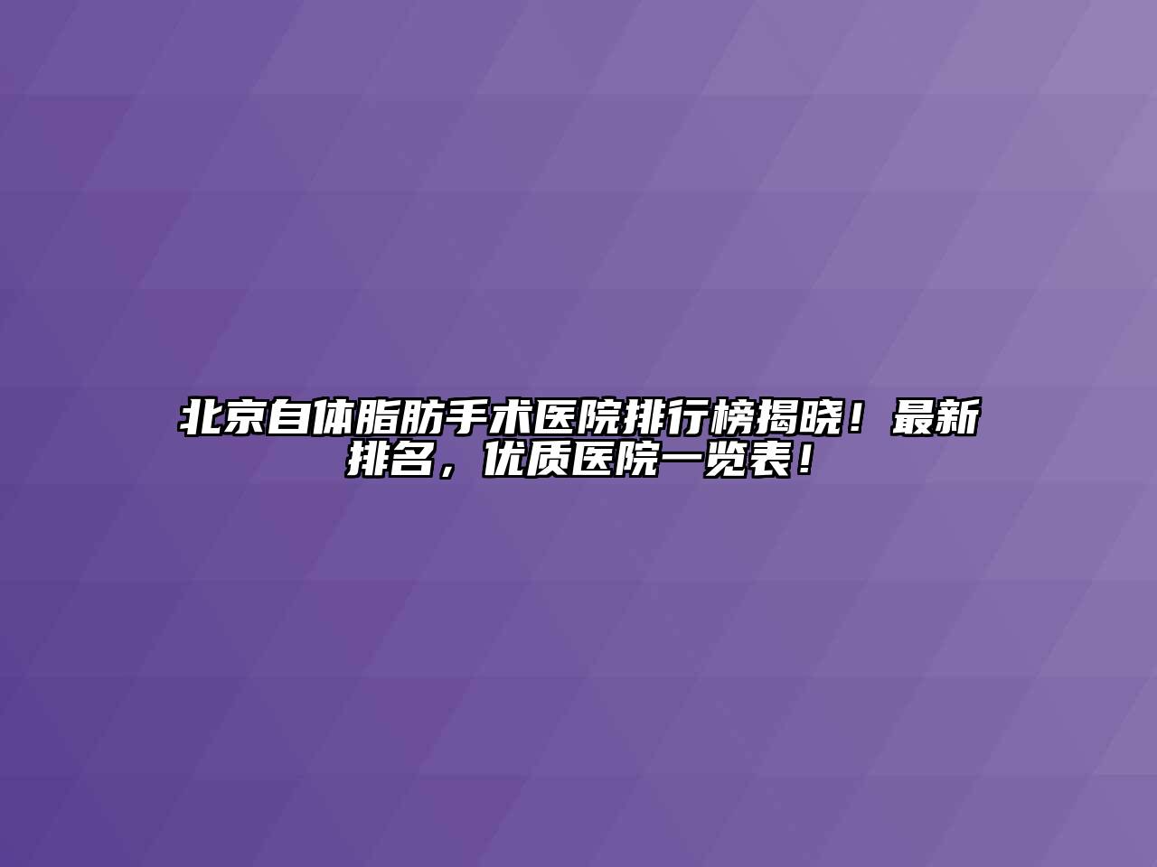 北京自体脂肪手术医院排行榜揭晓！最新排名，优质医院一览表！