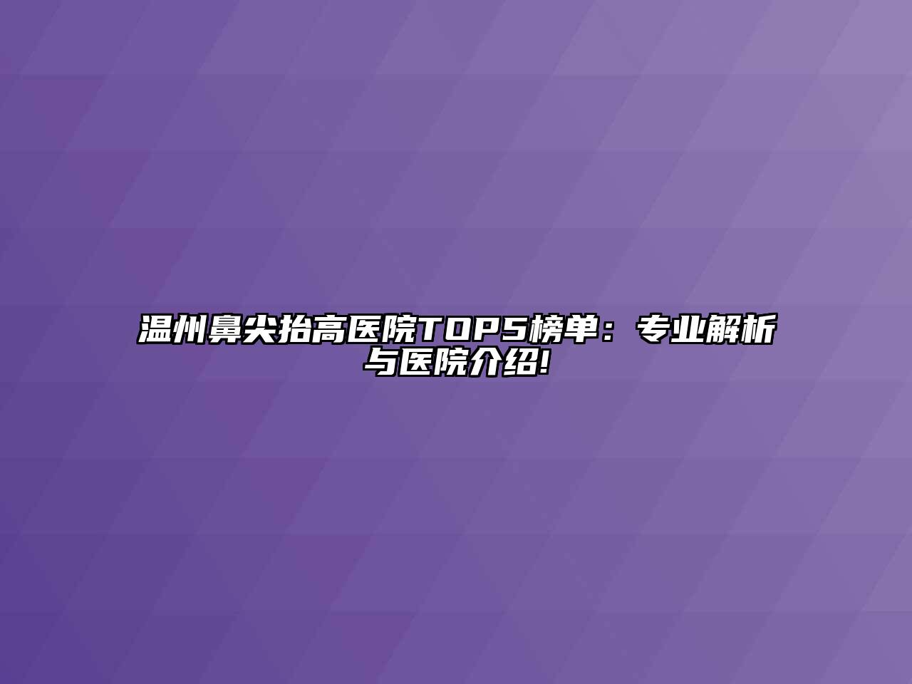温州鼻尖抬高医院TOP5榜单：专业解析与医院介绍!