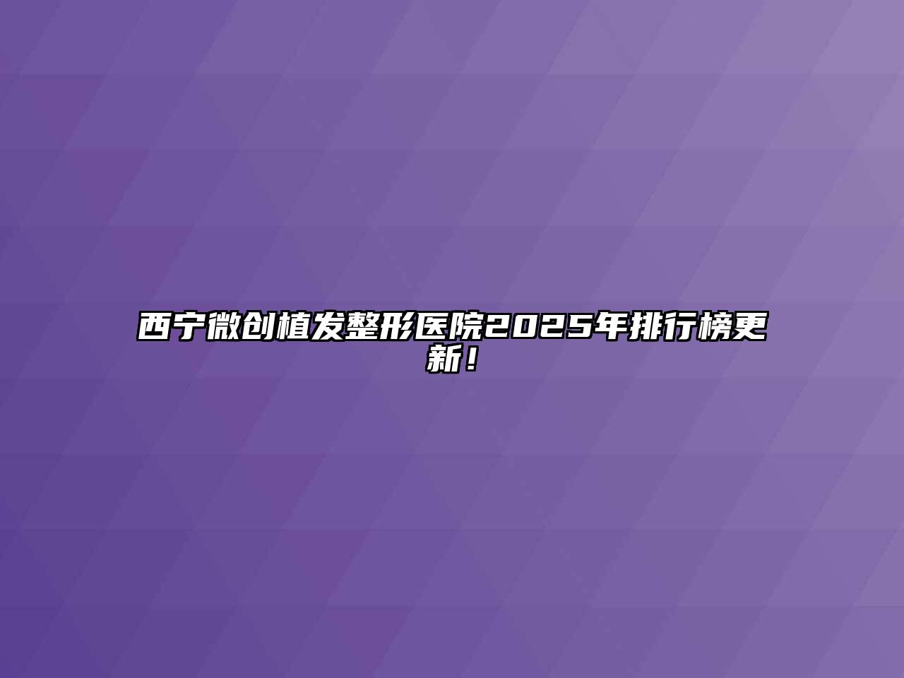 西宁微创植发整形医院2025年排行榜更新！