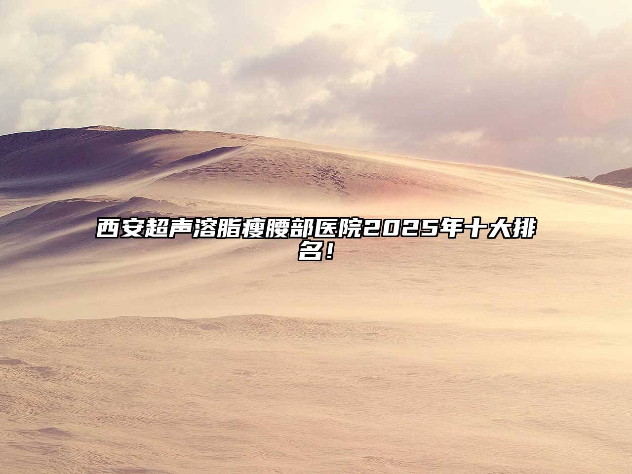 西安超声溶脂瘦腰部医院2025年十大排名！