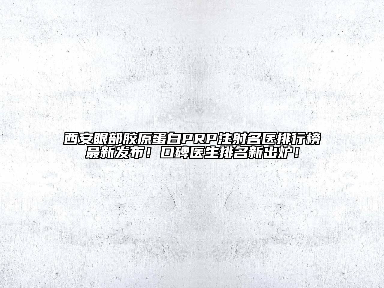 西安眼部胶原蛋白PRP注射名医排行榜最新发布！口碑医生排名新出炉！