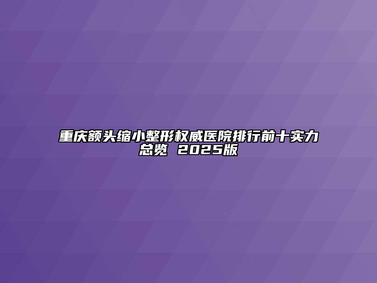 重庆额头缩小整形权威医院排行前十实力总览 2025版