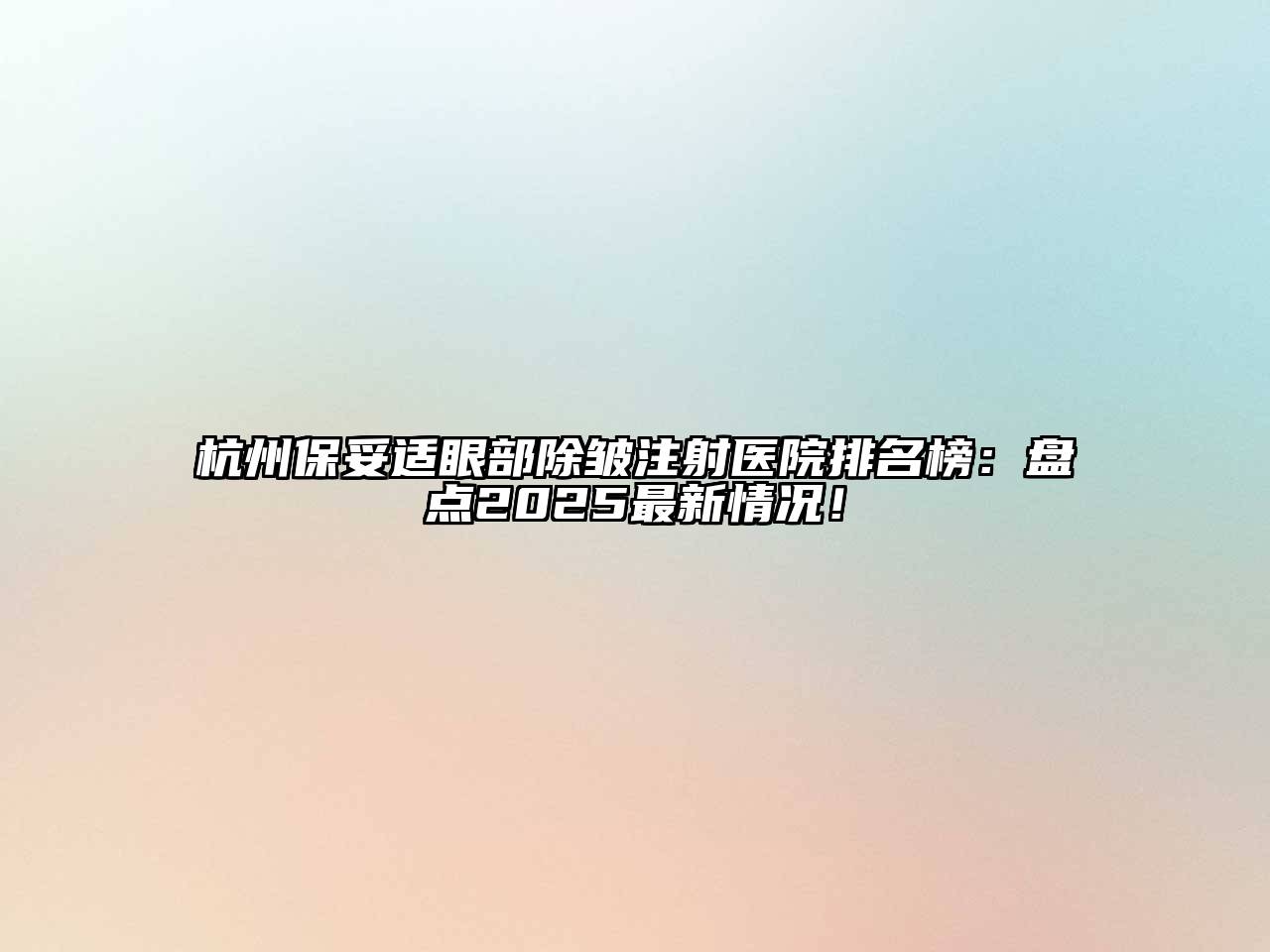杭州保妥适眼部除皱注射医院排名榜：盘点2025最新情况！