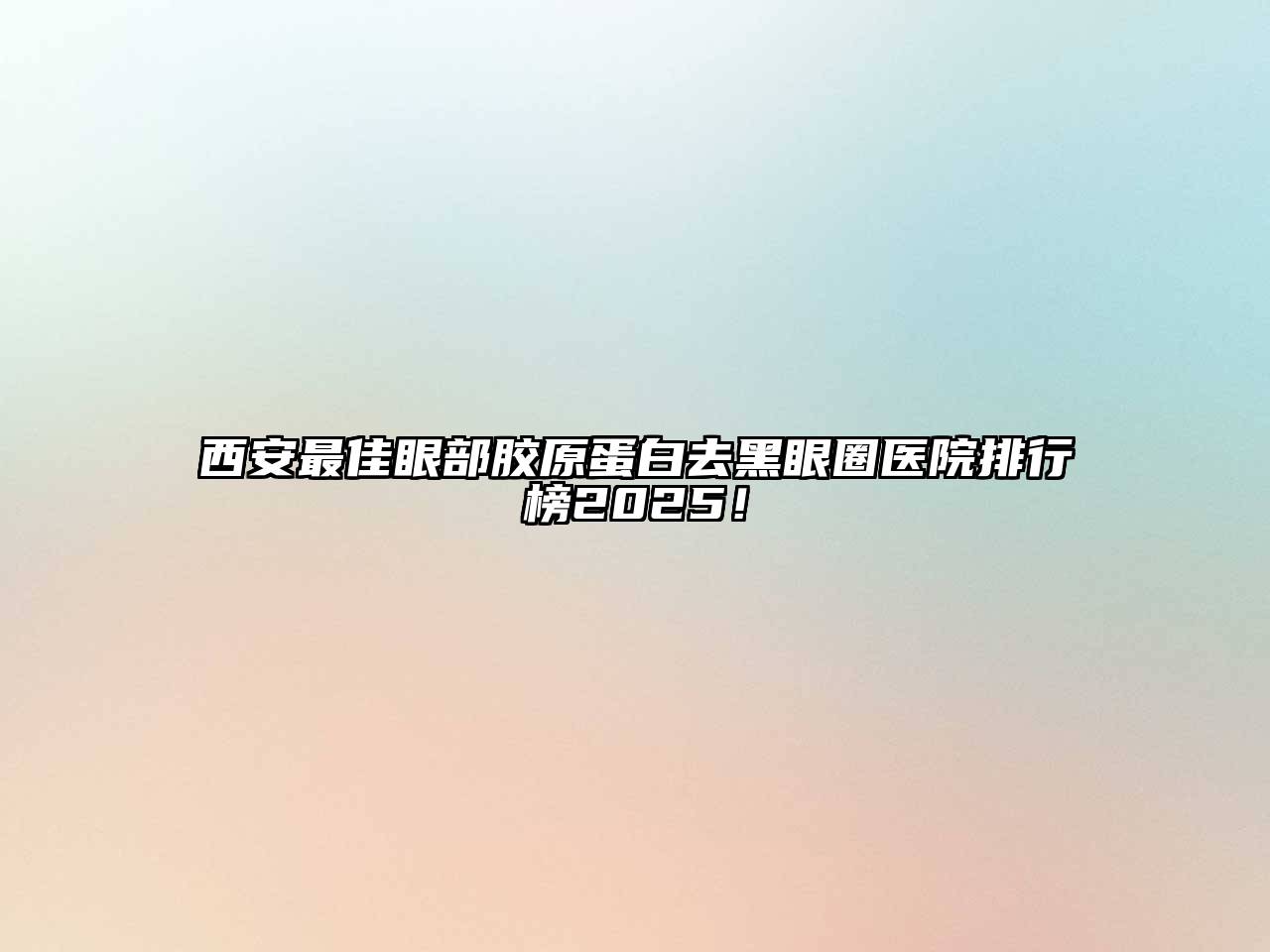 西安最佳眼部胶原蛋白去黑眼圈医院排行榜2025！