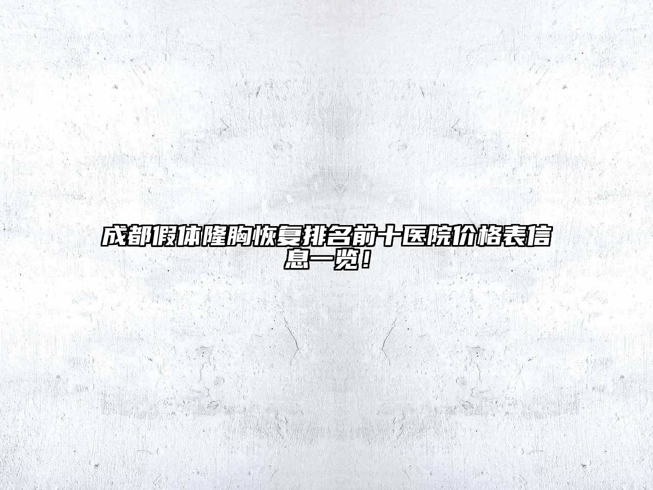 成都假体隆胸恢复排名前十医院价格表信息一览！