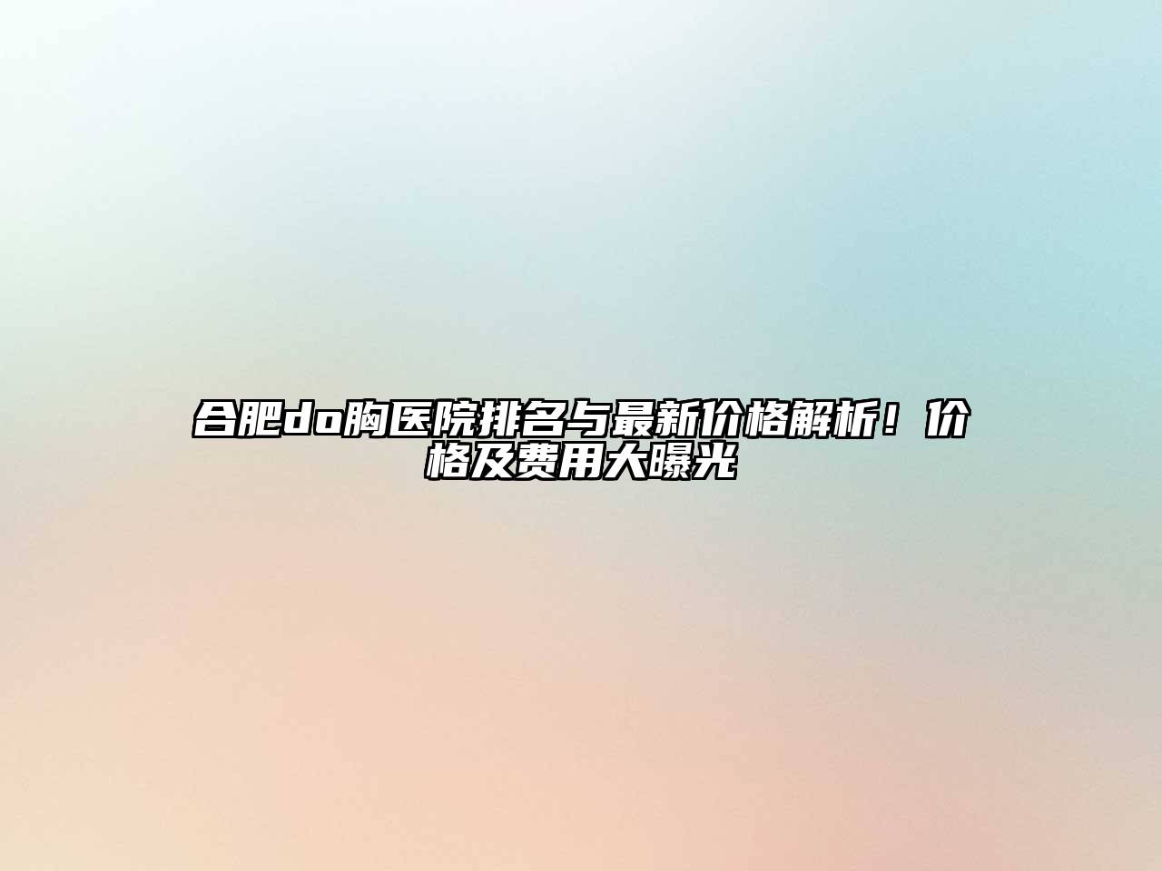 合肥do胸医院排名与最新价格解析！价格及费用大曝光