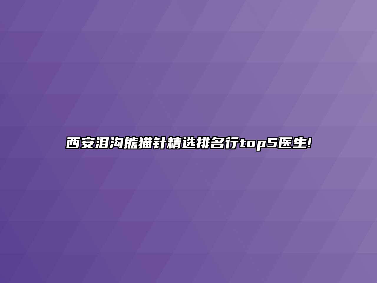 西安泪沟熊猫针精选排名行top5医生!