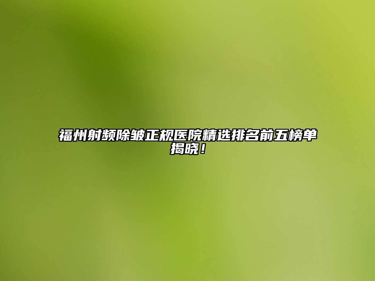 福州射频除皱正规医院精选排名前五榜单揭晓！