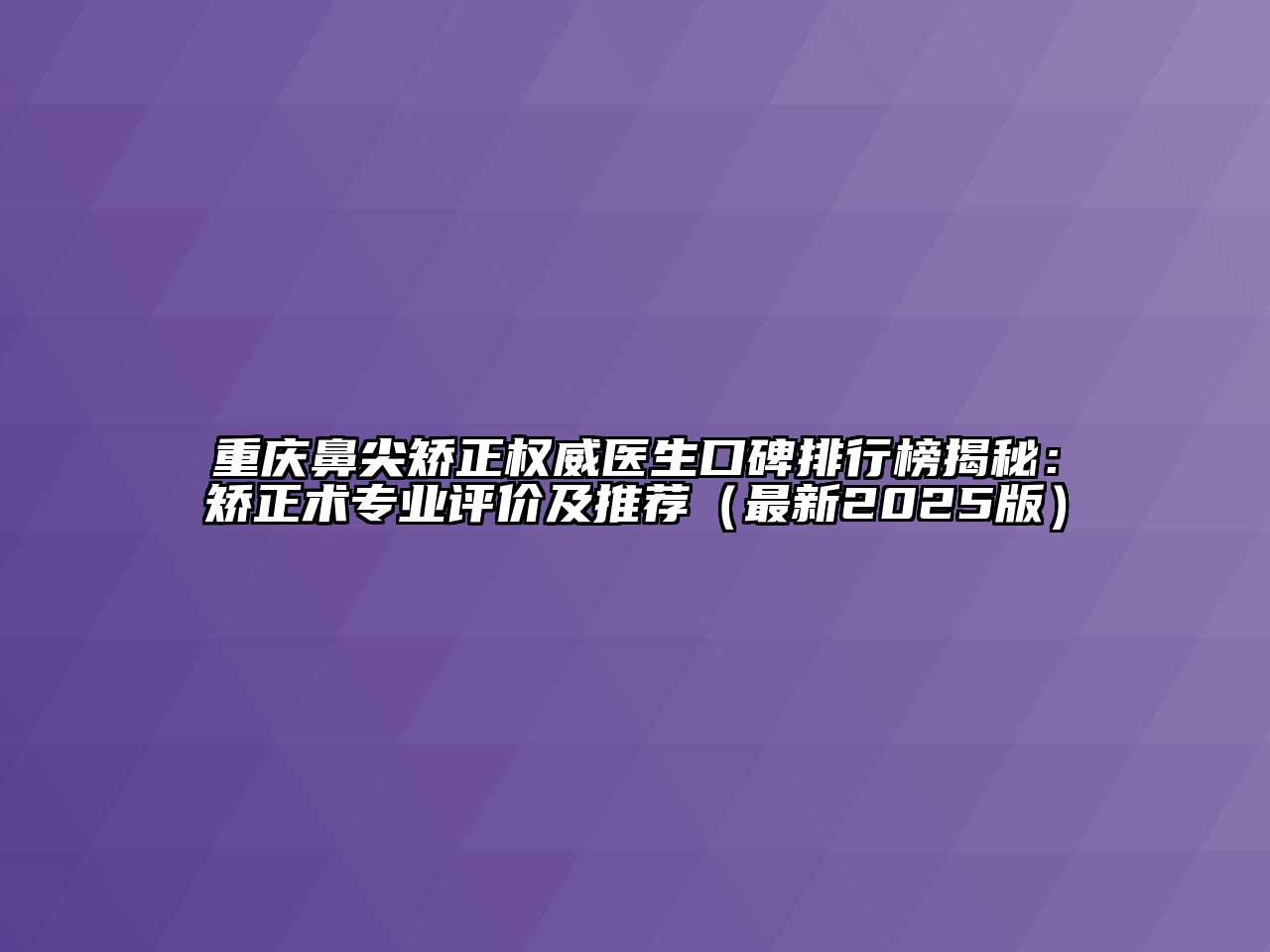 重庆鼻尖矫正权威医生口碑排行榜揭秘：矫正术专业评价及推荐（最新2025版）