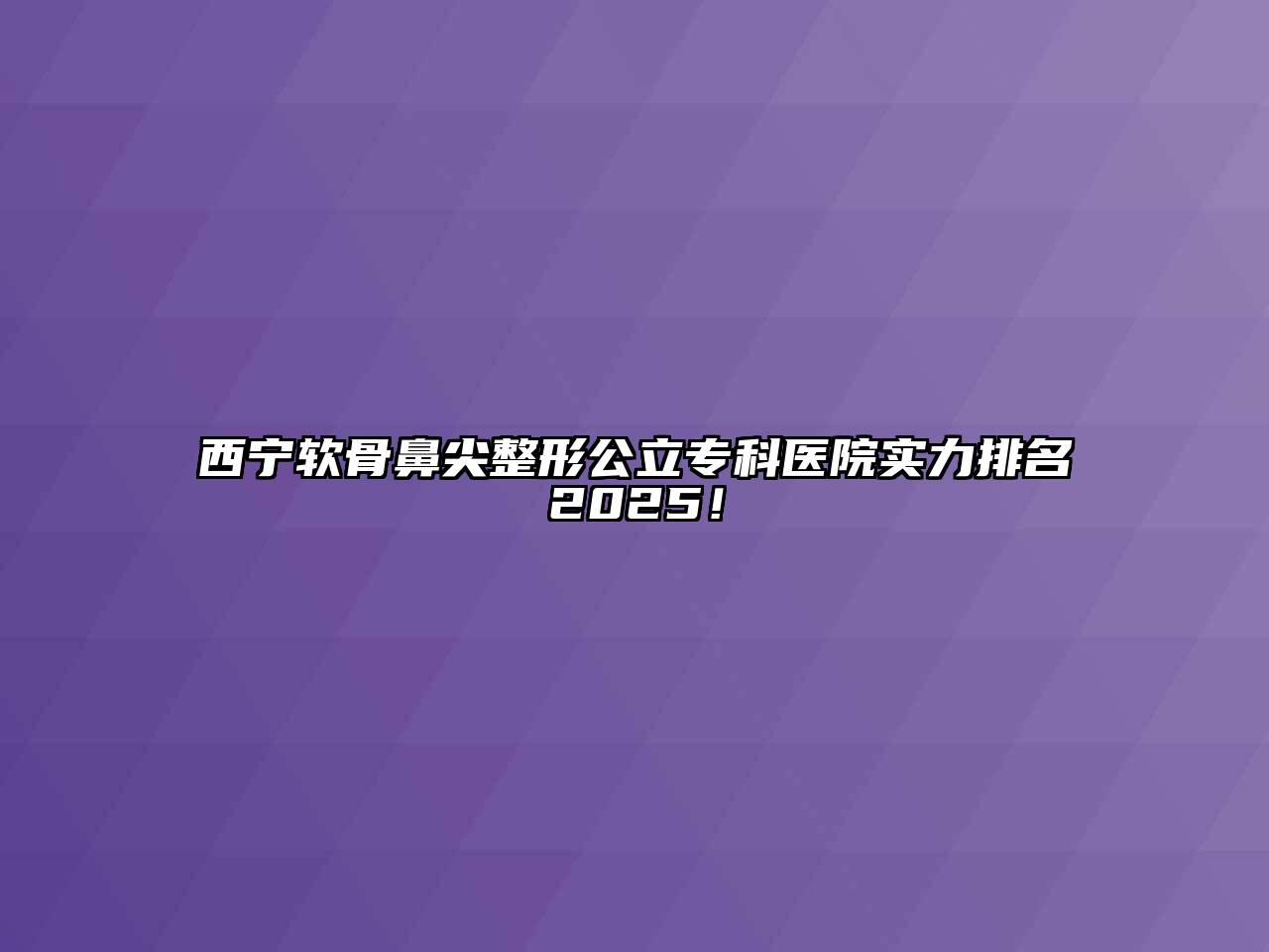 西宁软骨鼻尖整形公立专科医院实力排名2025！