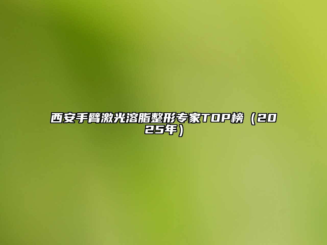 西安手臂激光溶脂整形专家TOP榜（2025年）