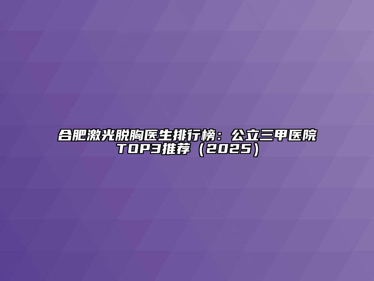 合肥激光脱胸医生排行榜：公立三甲医院TOP3推荐2025年