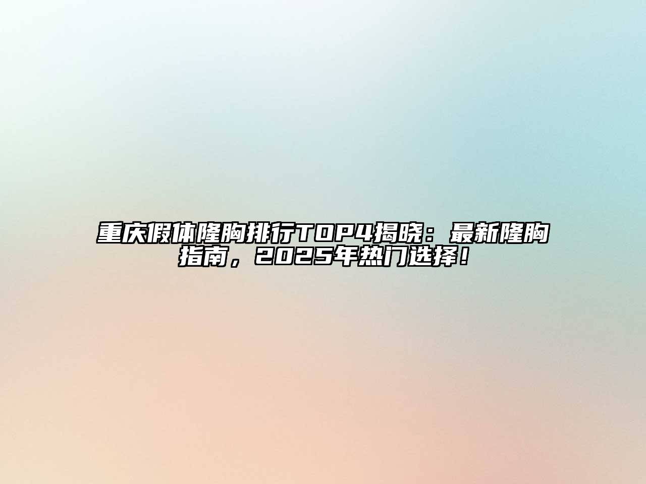 重庆假体隆胸排行TOP4揭晓：最新隆胸指南，2025年热门选择！