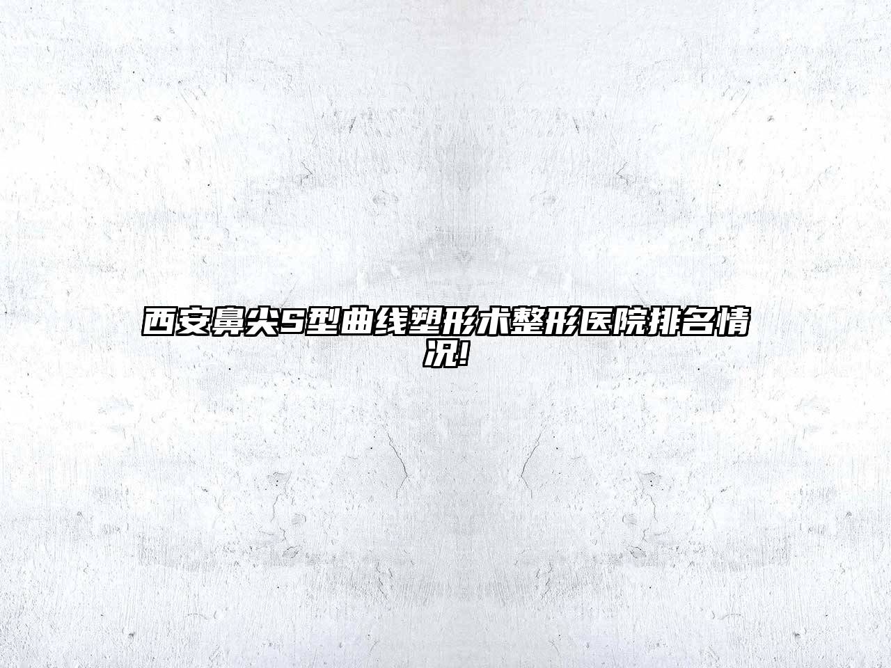 西安鼻尖S型曲线塑形术整形医院排名情况!