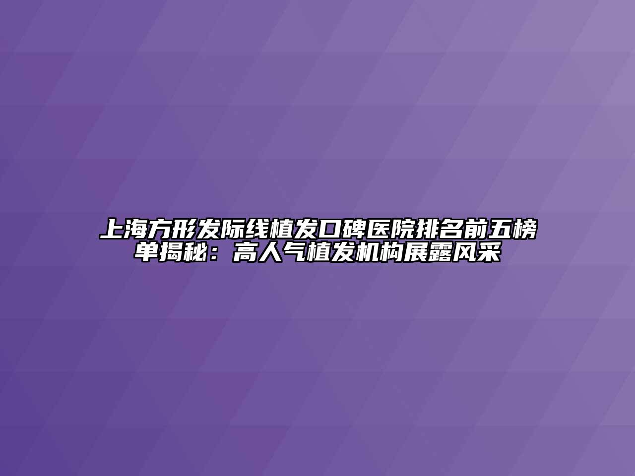 上海方形发际线植发口碑医院排名前五榜单揭秘：高人气植发机构展露风采
