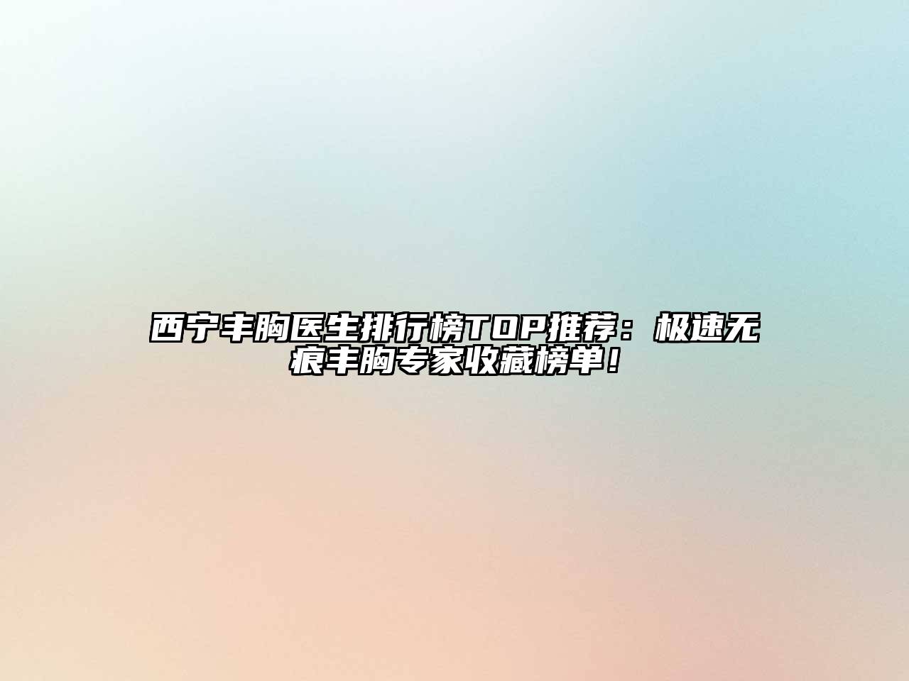 西宁丰胸医生排行榜TOP推荐：极速无痕丰胸专家收藏榜单！
