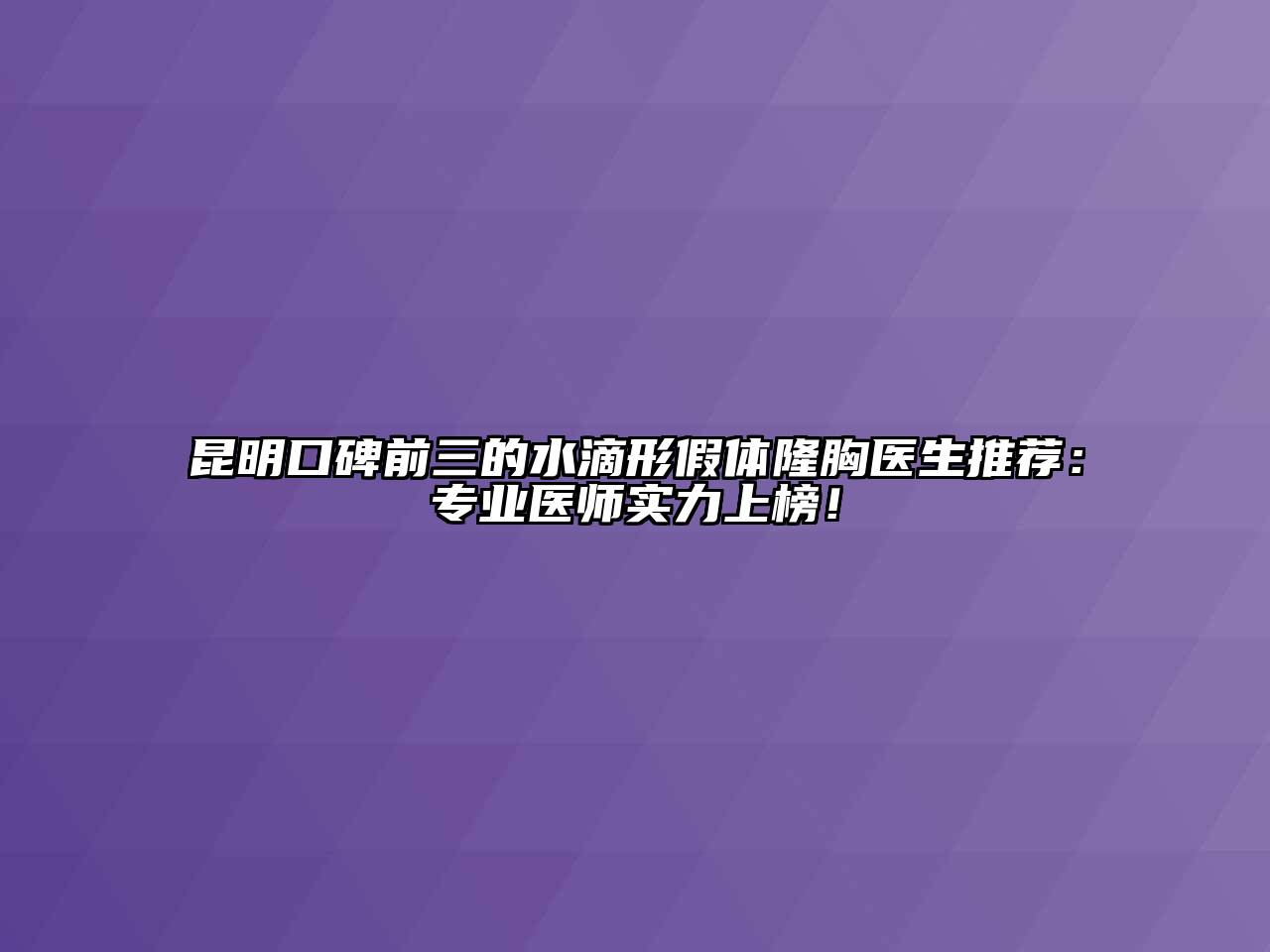 昆明口碑前三的水滴形假体隆胸医生推荐：专业医师实力上榜！