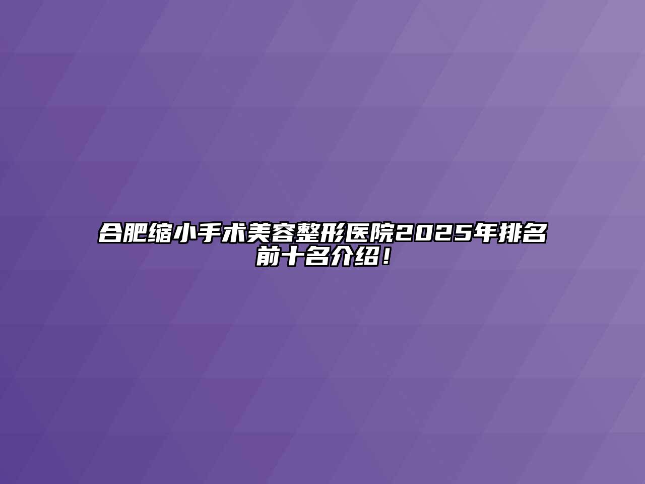 合肥缩小手术美容整形医院2025年排名前十名介绍！