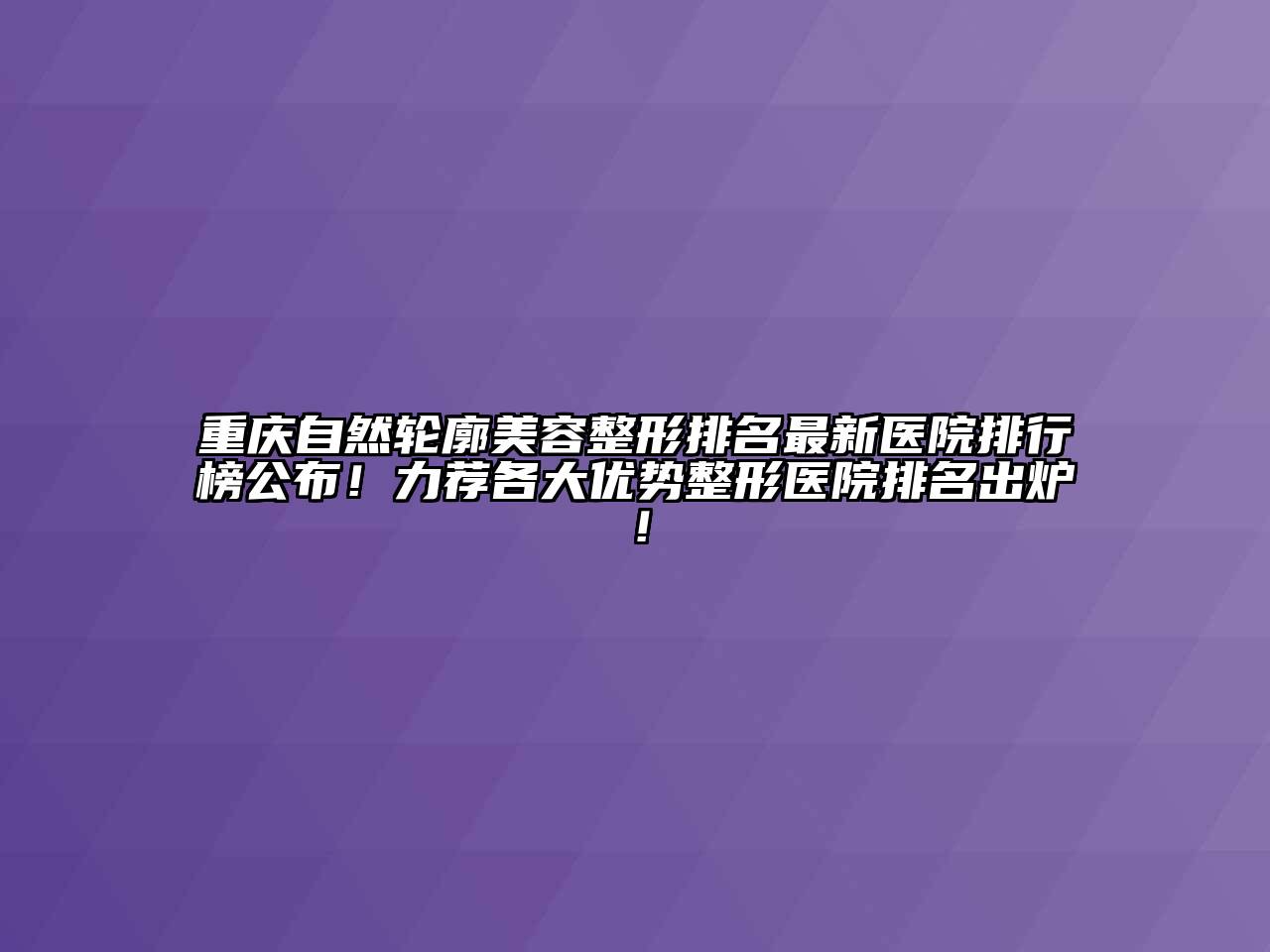 重庆自然轮廓美容整形排名最新医院排行榜公布！力荐各大优势整形医院排名出炉！