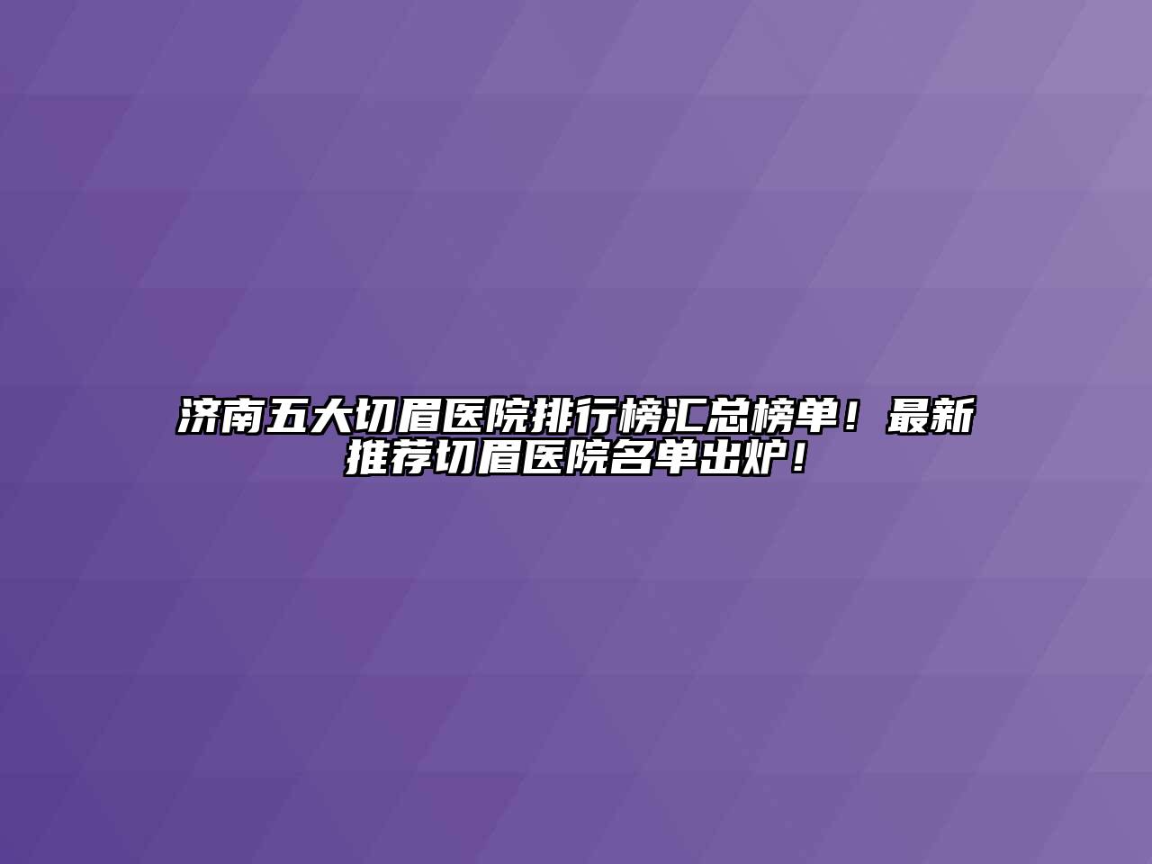 济南五大切眉医院排行榜汇总榜单！最新推荐切眉医院名单出炉！