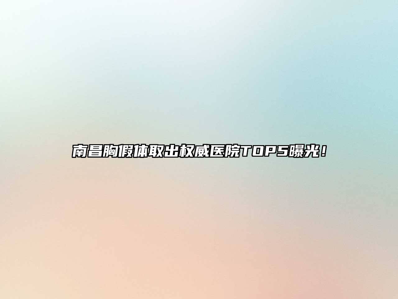 南昌胸假体取出权威医院TOP5曝光！