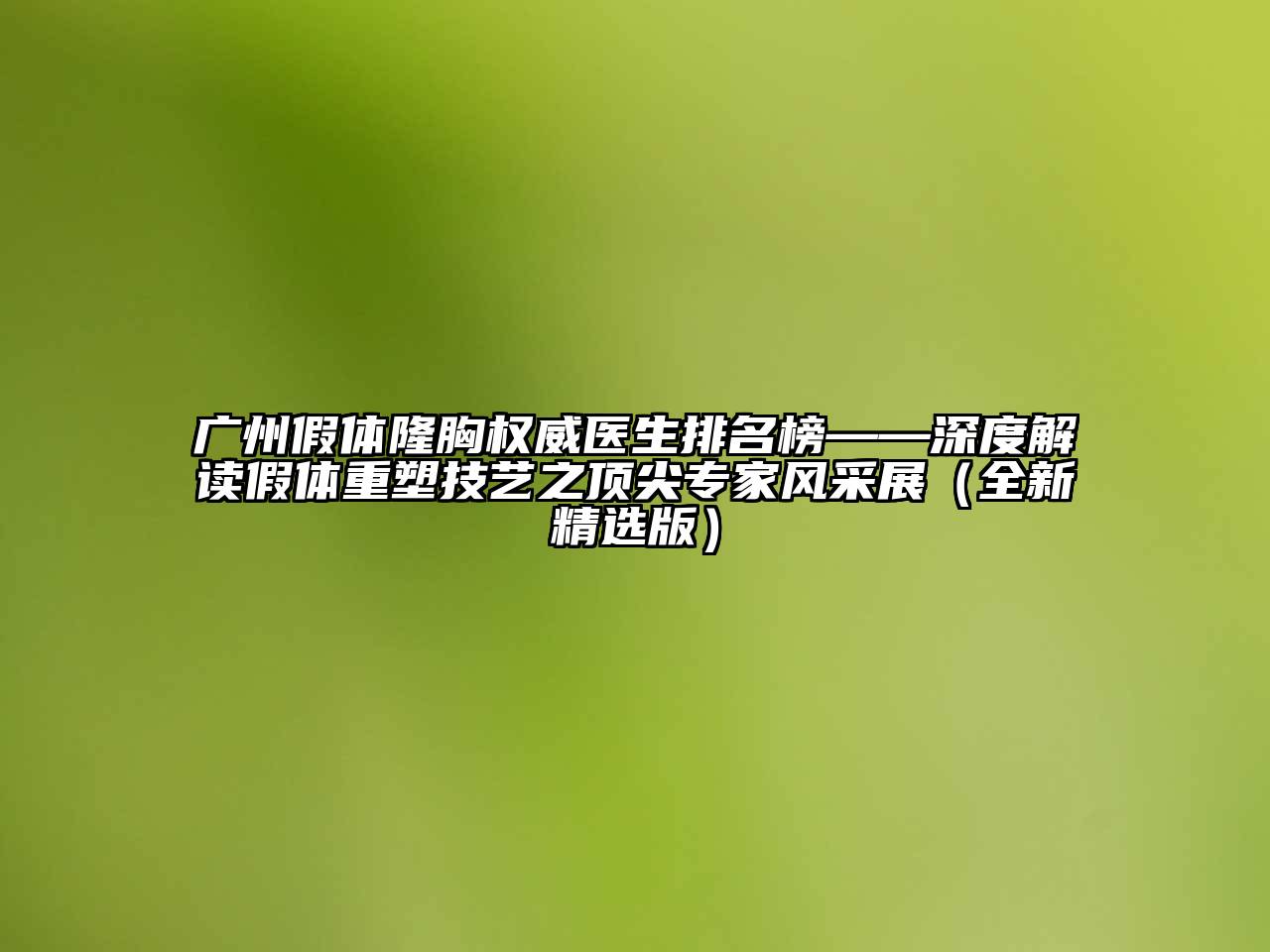 广州假体隆胸权威医生排名榜——深度解读假体重塑技艺之顶尖专家风采展（全新精选版）