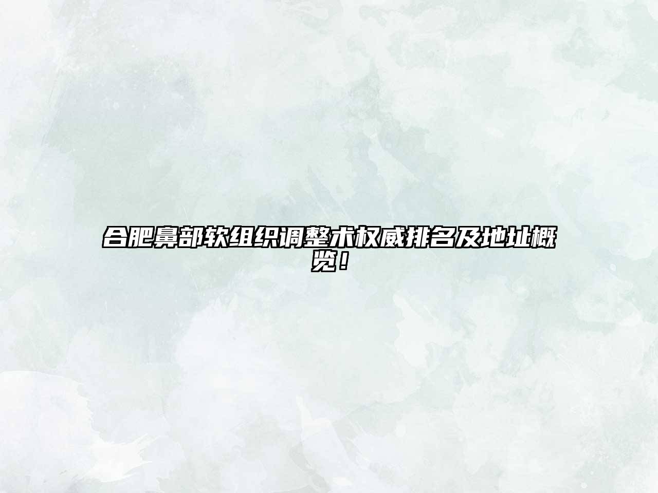 合肥鼻部软组织调整术权威排名及地址概览！