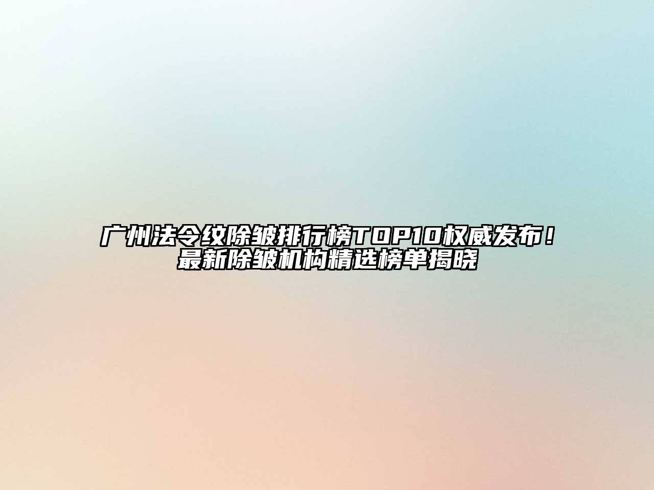 广州法令纹除皱排行榜TOP10权威发布！最新除皱机构精选榜单揭晓