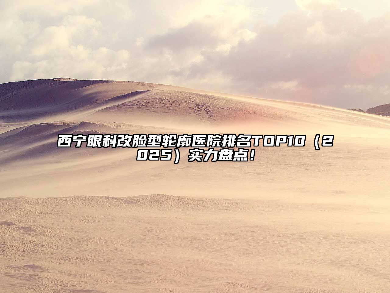 西宁眼科改脸型轮廓医院排名TOP102025年实力盘点！