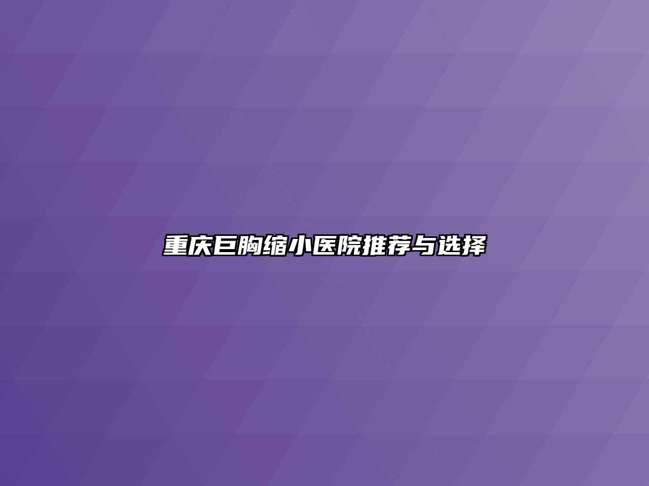 重庆巨胸缩小医院推荐与选择
