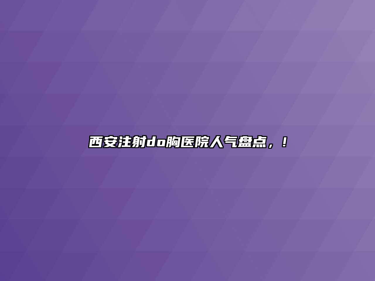 西安注射do胸医院人气盘点，!