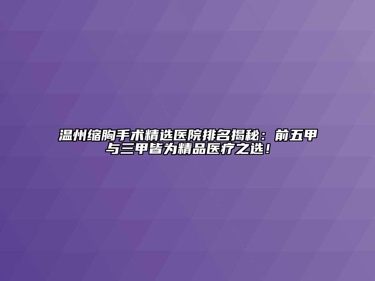 温州缩胸手术精选医院排名揭秘：前五甲与三甲皆为精品医疗之选！